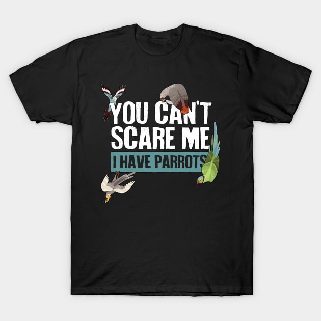 You Can't Scare Me, I Have Parrots T-Shirt by Psitta